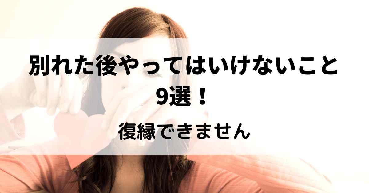 別れた後やってはいけないことは？